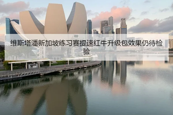 维斯塔潘新加坡练习赛提速红牛升级包效果仍待检验