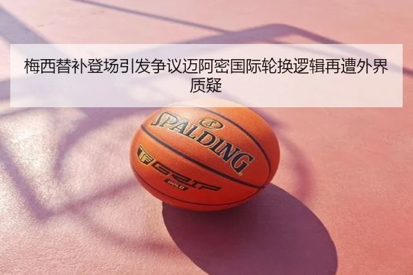 梅西替补登场引发争议迈阿密国际轮换逻辑再遭外界质疑