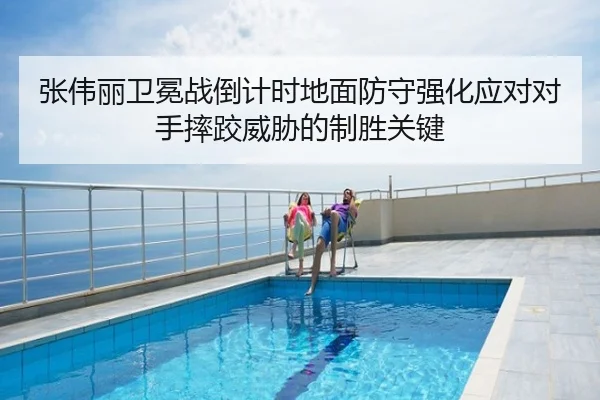 张伟丽卫冕战倒计时地面防守强化应对对手摔跤威胁的制胜关键