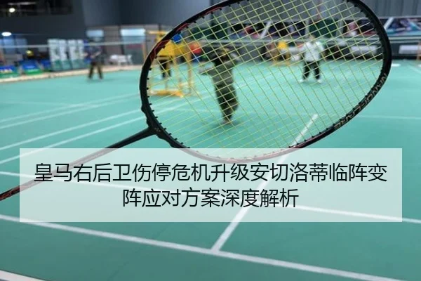 皇马右后卫伤停危机升级安切洛蒂临阵变阵应对方案深度解析