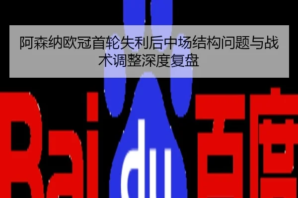 阿森纳欧冠首轮失利后中场结构问题与战术调整深度复盘