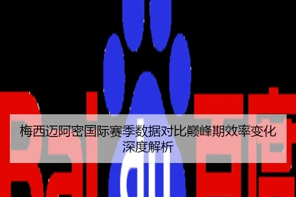 梅西迈阿密国际赛季数据对比巅峰期效率变化深度解析